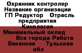 Охранник-контролер › Название организации ­ ГП Редуктор › Отрасль предприятия ­ Кинология › Минимальный оклад ­ 12 000 - Все города Работа » Вакансии   . Тульская обл.